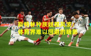 斯特林种族歧视风波:体育界难以回避的暗影