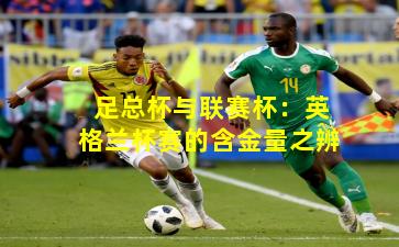 足总杯与联赛杯：英格兰杯赛的含金量之辨