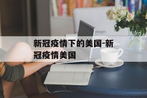 新冠疫情下的美国-新冠疫情美国