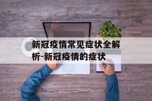 新冠疫情常见症状全解析-新冠疫情的症状