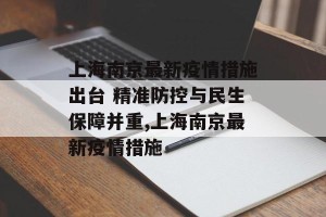 上海南京最新疫情措施出台 精准防控与民生保障并重,上海南京最新疫情措施