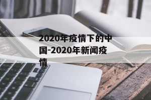 2020年疫情下的中国-2020年新闻疫情