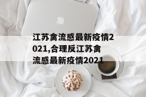 江苏禽流感最新疫情2021,合理反江苏禽流感最新疫情2021