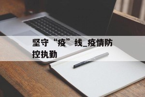 坚守“疫”线_疫情防控执勤