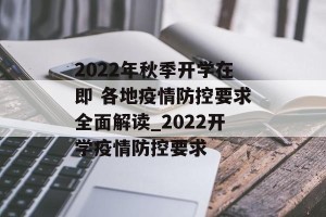 2022年秋季开学在即 各地疫情防控要求全面解读_2022开学疫情防控要求