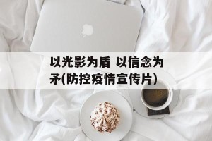 以光影为盾 以信念为矛(防控疫情宣传片)