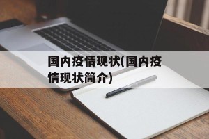 国内疫情现状(国内疫情现状简介)