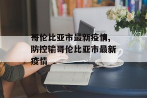 哥伦比亚市最新疫情,防控输哥伦比亚市最新疫情