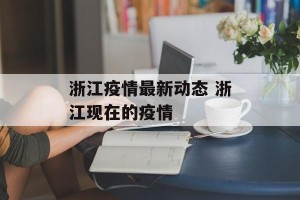 浙江疫情最新动态 浙江现在的疫情