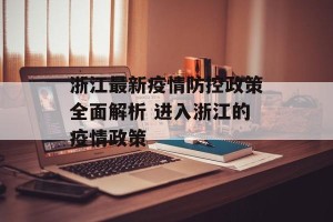 浙江最新疫情防控政策全面解析 进入浙江的疫情政策
