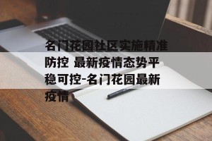 名门花园社区实施精准防控 最新疫情态势平稳可控-名门花园最新疫情