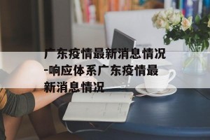 广东疫情最新消息情况-响应体系广东疫情最新消息情况