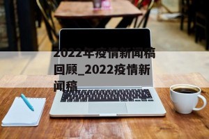 2022年疫情新闻稿回顾_2022疫情新闻稿