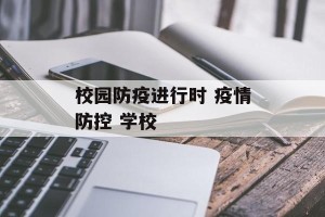 校园防疫进行时 疫情防控 学校