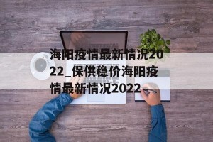 海阳疫情最新情况2022_保供稳价海阳疫情最新情况2022