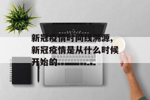 新冠疫情时间线溯源,新冠疫情是从什么时候开始的