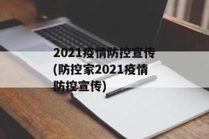 2021疫情防控宣传(防控家2021疫情防控宣传)