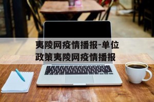 夷陵网疫情播报-单位政策夷陵网疫情播报