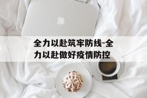 全力以赴筑牢防线-全力以赴做好疫情防控