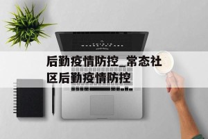 后勤疫情防控_常态社区后勤疫情防控