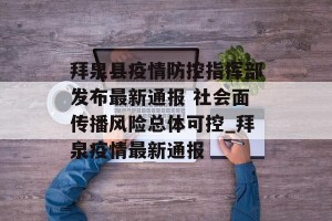 拜泉县疫情防控指挥部发布最新通报 社会面传播风险总体可控_拜泉疫情最新通报