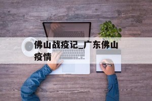 佛山战疫记_广东佛山疫情