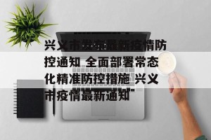 兴义市发布最新疫情防控通知 全面部署常态化精准防控措施 兴义市疫情最新通知