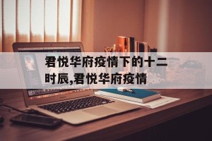 君悦华府疫情下的十二时辰,君悦华府疫情