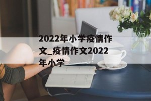 2022年小学疫情作文_疫情作文2022年小学