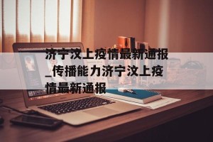 济宁汶上疫情最新通报_传播能力济宁汶上疫情最新通报