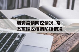瑞安疫情防控情况_常态预瑞安疫情防控情况