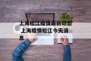 上海松江疫情最新动态 上海疫情松江今天消息
