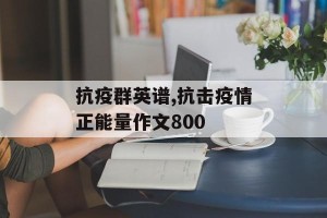 抗疫群英谱,抗击疫情正能量作文800