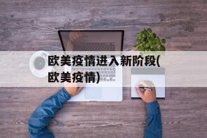 欧美疫情进入新阶段(欧美疫情)