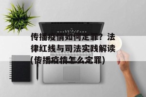 传播疫情如何定罪？法律红线与司法实践解读(传播疫情怎么定罪)