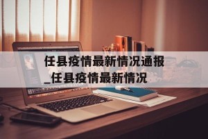 任县疫情最新情况通报_任县疫情最新情况