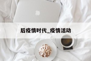 后疫情时代_疫情活动