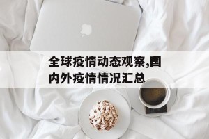 全球疫情动态观察,国内外疫情情况汇总