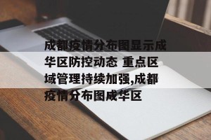 成都疫情分布图显示成华区防控动态 重点区域管理持续加强,成都疫情分布图成华区