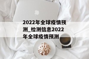 2022年全球疫情预测_检测信息2022年全球疫情预测