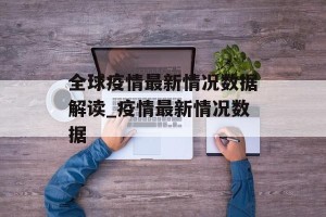 全球疫情最新情况数据解读_疫情最新情况数据