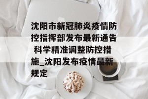 沈阳市新冠肺炎疫情防控指挥部发布最新通告 科学精准调整防控措施_沈阳发布疫情最新规定