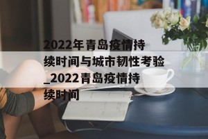 2022年青岛疫情持续时间与城市韧性考验_2022青岛疫情持续时间