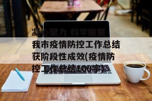 凝心聚力 科学施策 我市疫情防控工作总结获阶段性成效(疫情防控工作总结100字)