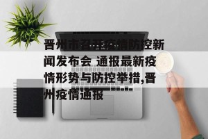 晋州市召开疫情防控新闻发布会 通报最新疫情形势与防控举措,晋州疫情通报