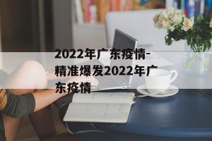 2022年广东疫情-精准爆发2022年广东疫情