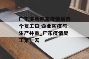 广东多地迎来疫情后首个复工日 企业防疫与生产并重_广东疫情复工第一天