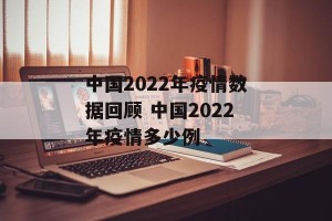 中国2022年疫情数据回顾 中国2022年疫情多少例