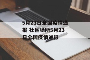 5月23日全国疫情通报 社区场所5月23日全国疫情通报