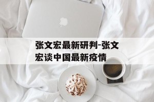 张文宏最新研判-张文宏谈中国最新疫情